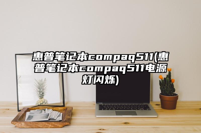 惠普筆記本compaq511(惠普筆記本compaq511電源燈閃爍)