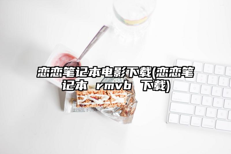 戀戀筆記本電影下載(戀戀筆記本 rmvb 下載)