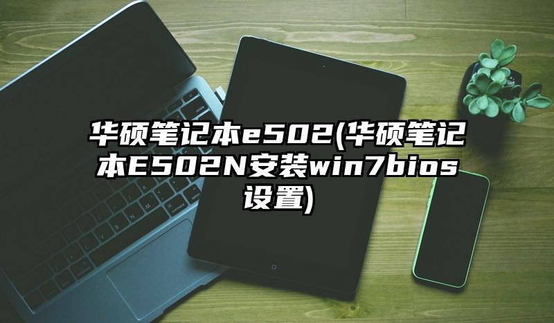 華碩筆記本e502(華碩筆記本E502N安裝win7bios設(shè)置)