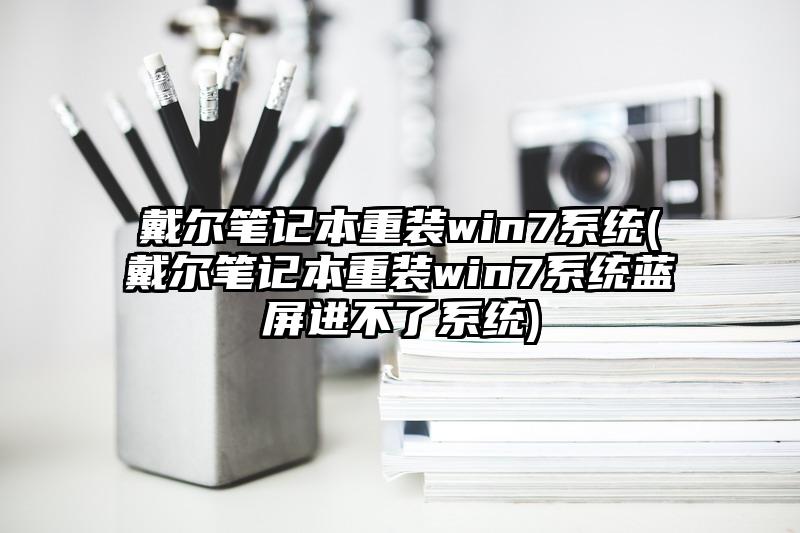戴爾筆記本重裝win7系統(tǒng)(戴爾筆記本重裝win7系統(tǒng)藍(lán)屏進(jìn)不了系統(tǒng))