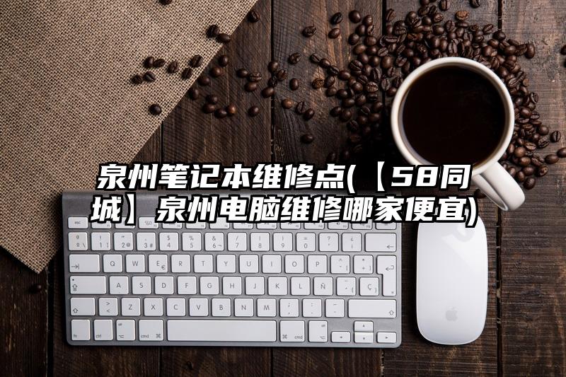 泉州筆記本維修點(【58同城】泉州電腦維修哪家便宜)