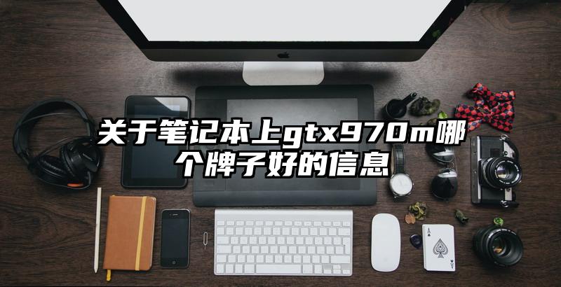 關于筆記本上gtx970m哪個牌子好的信息
