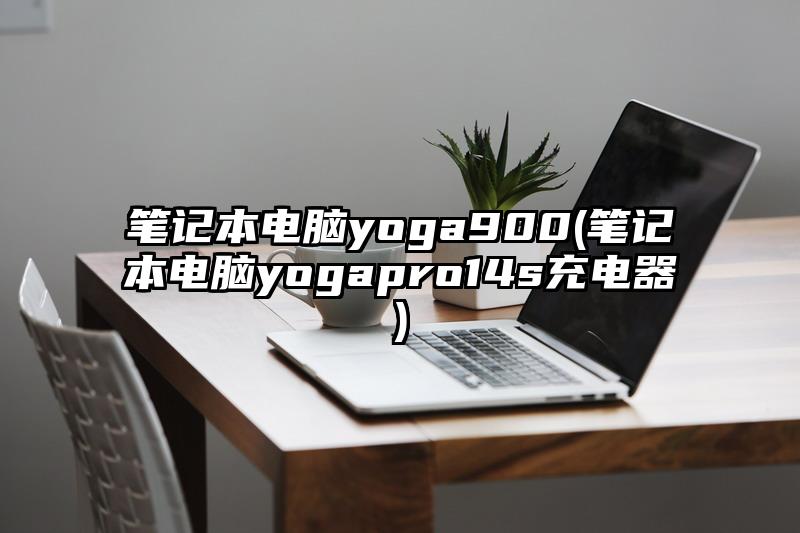 筆記本電腦yoga900(筆記本電腦yogapro14s充電器)