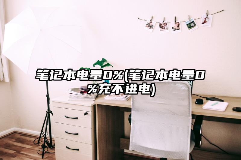 筆記本電量0%(筆記本電量0%充不進電)