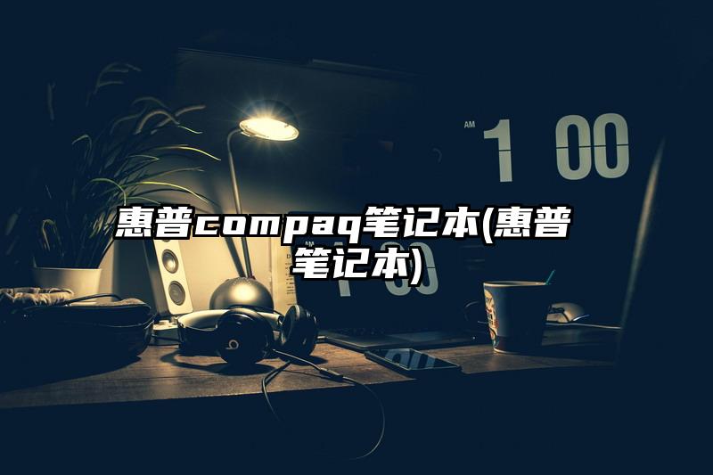 惠普compaq筆記本(惠普 筆記本)