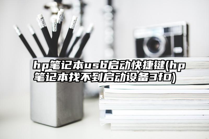hp筆記本usb啟動快捷鍵(hp筆記本找不到啟動設備3f0)