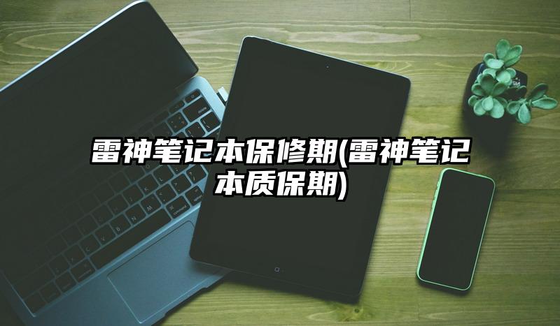 雷神筆記本保修期(雷神筆記本質保期)