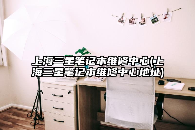 上海三星筆記本維修中心(上海三星筆記本維修中心地址)