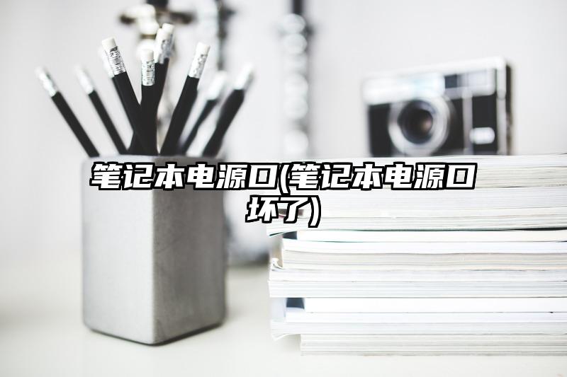 筆記本電源口(筆記本電源口壞了)