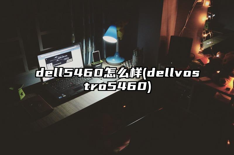 dell5460怎么樣(dellvostro5460)