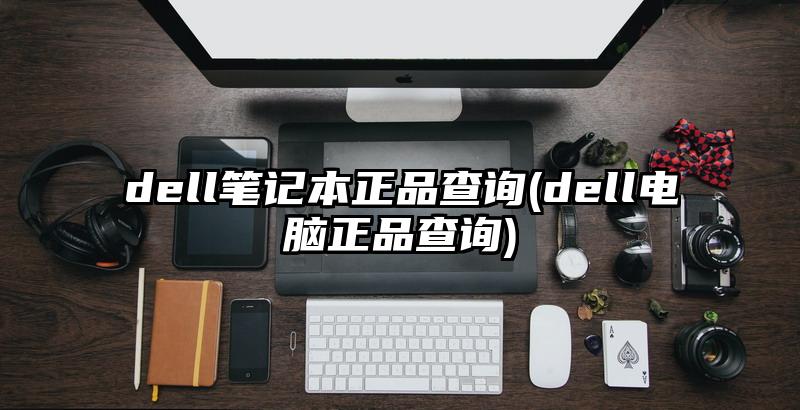 dell筆記本正品查詢(dell電腦正品查詢)