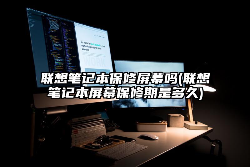 聯(lián)想筆記本保修屏幕嗎(聯(lián)想筆記本屏幕保修期是多久)