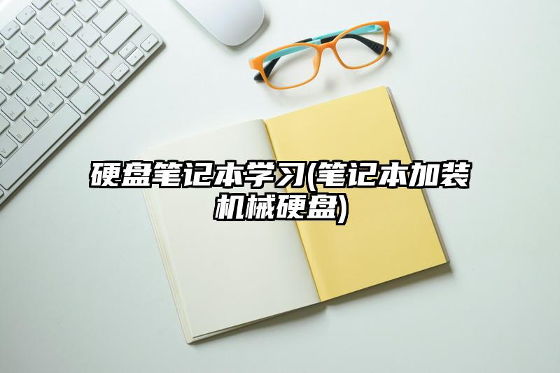 硬盤筆記本學(xué)習(xí)(筆記本加裝機械硬盤)
