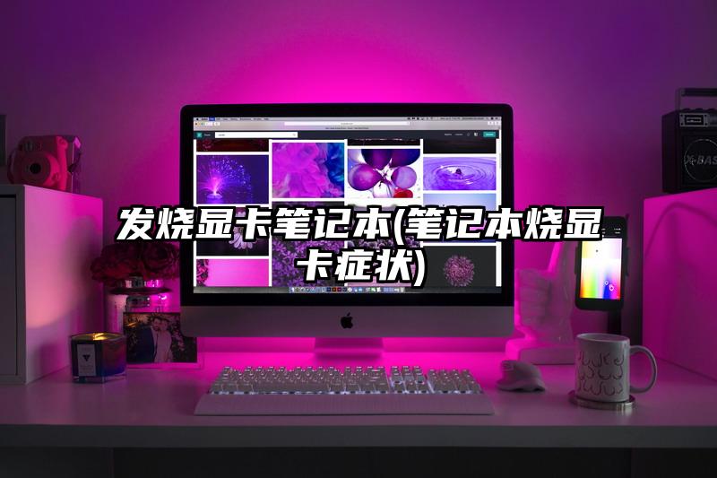 發燒顯卡筆記本(筆記本燒顯卡癥狀)