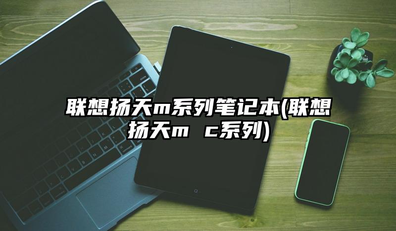 聯(lián)想揚(yáng)天m系列筆記本(聯(lián)想揚(yáng)天m c系列)