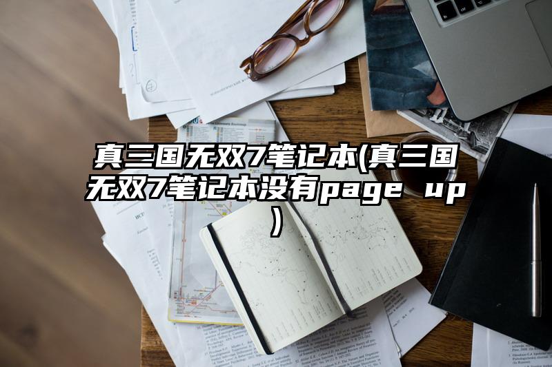 真三國無雙7筆記本(真三國無雙7筆記本沒有page up)