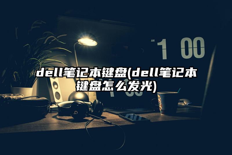 dell筆記本鍵盤(dell筆記本鍵盤怎么發光)