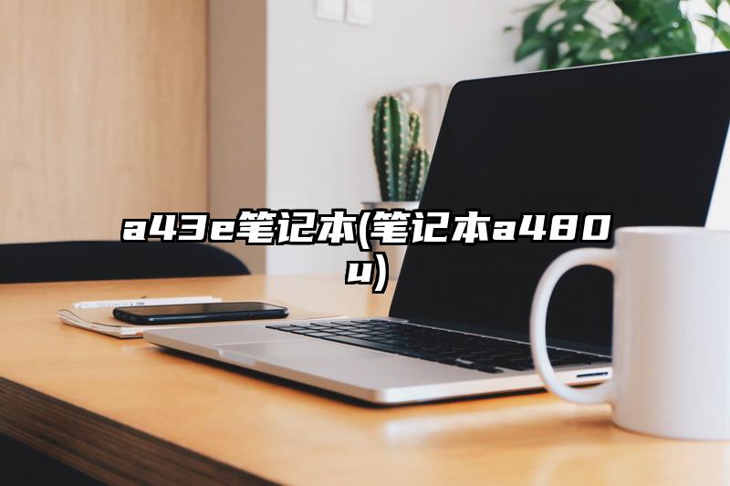 a43e筆記本(筆記本a480u)