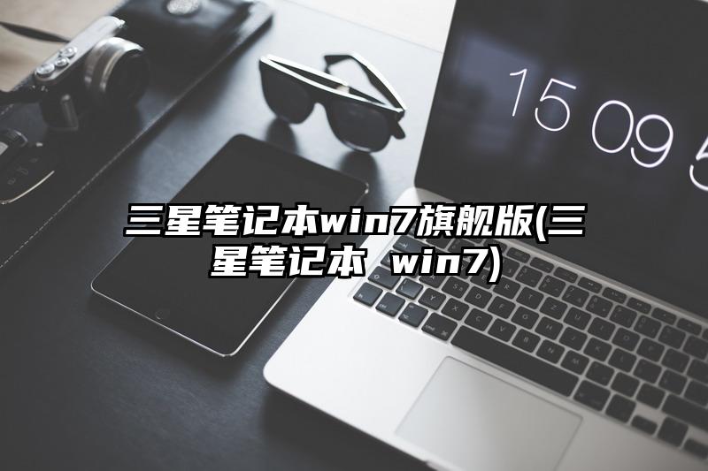 三星筆記本win7旗艦版(三星筆記本 win7)
