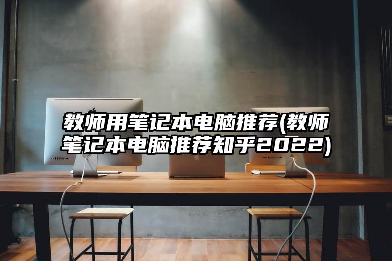 教師用筆記本電腦推薦(教師筆記本電腦推薦知乎2022)