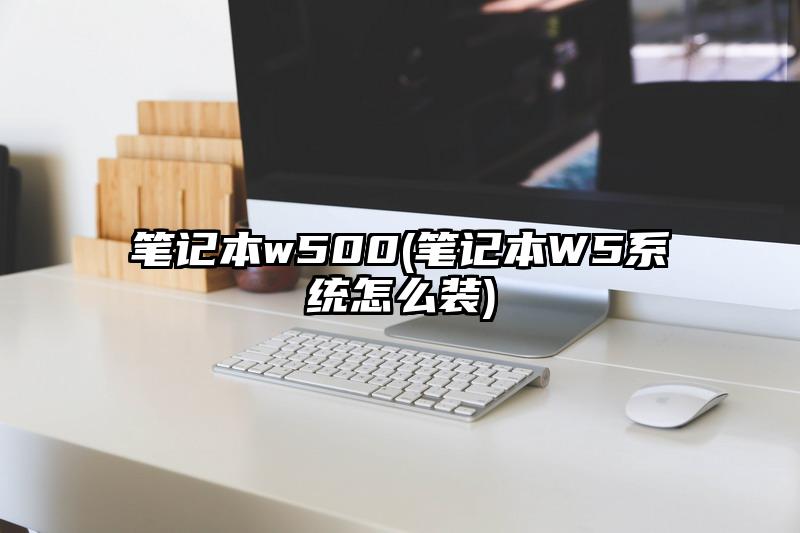 筆記本w500(筆記本W5系統怎么裝)