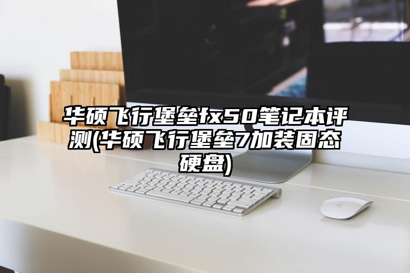 華碩飛行堡壘fx50筆記本評測(華碩飛行堡壘7加裝固態(tài)硬盤)