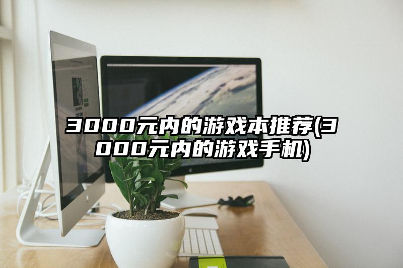 3000元內的游戲本推薦(3000元內的游戲手機)