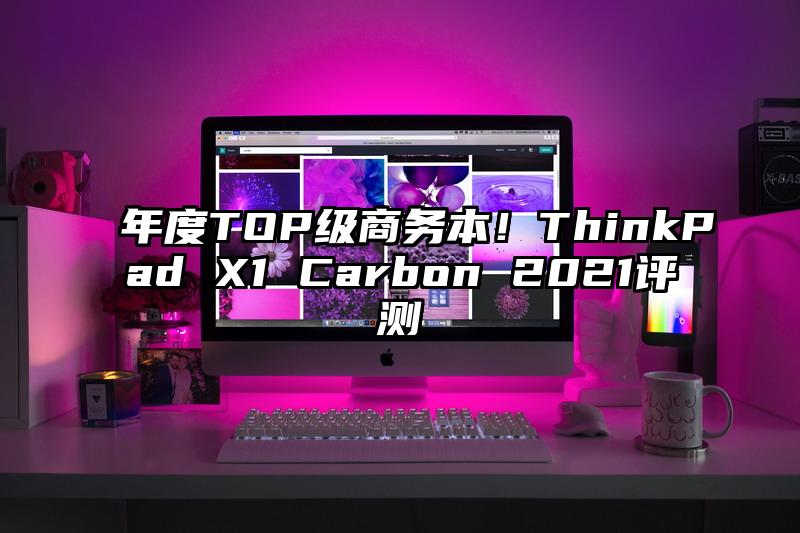 年度TOP級商務本！ThinkPad X1 Carbon 2021評測