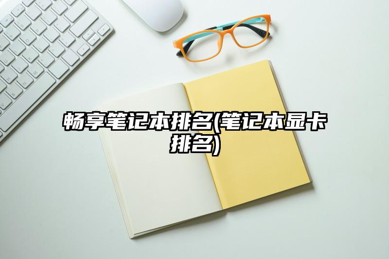 暢享筆記本排名(筆記本顯卡排名)