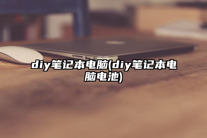diy筆記本電腦(diy筆記本電腦電池)