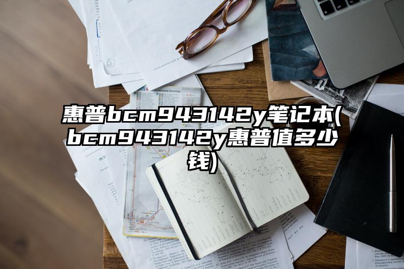 惠普bcm943142y筆記本(bcm943142y惠普值多少錢)
