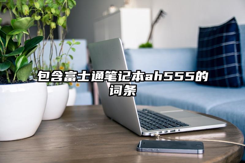 包含富士通筆記本ah555的詞條