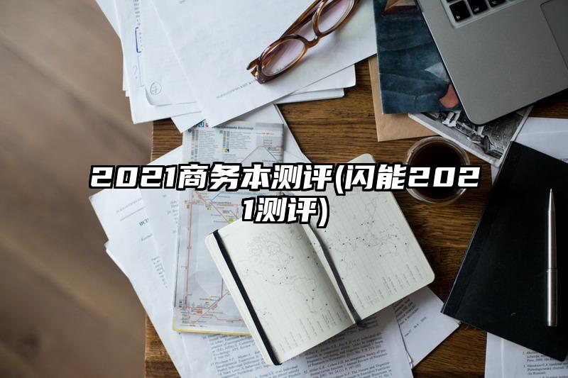 2021商務本測評(閃能2021測評)