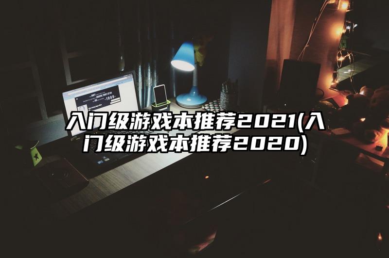 入門級游戲本推薦2021(入門級游戲本推薦2020)