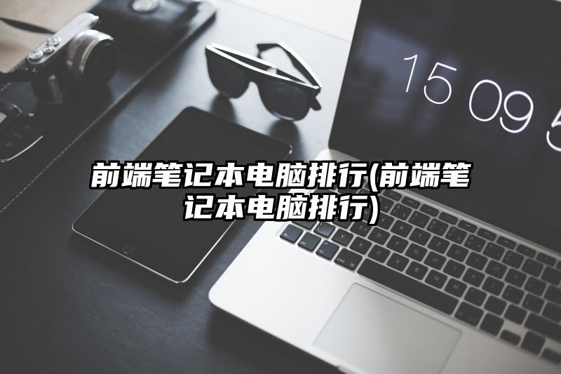 前端筆記本電腦排行(前端筆記本電腦排行)