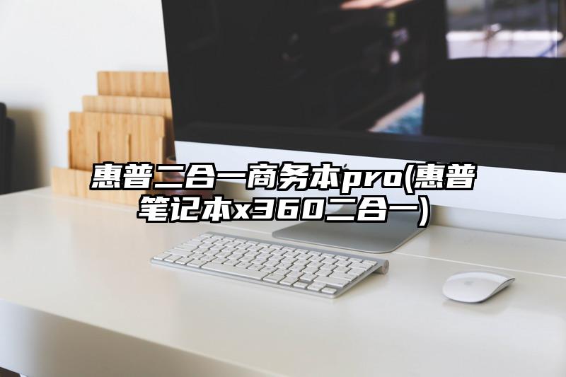 惠普二合一商務(wù)本pro(惠普筆記本x360二合一)