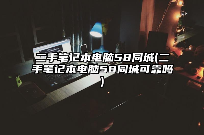 二手筆記本電腦58同城(二手筆記本電腦58同城可靠嗎)