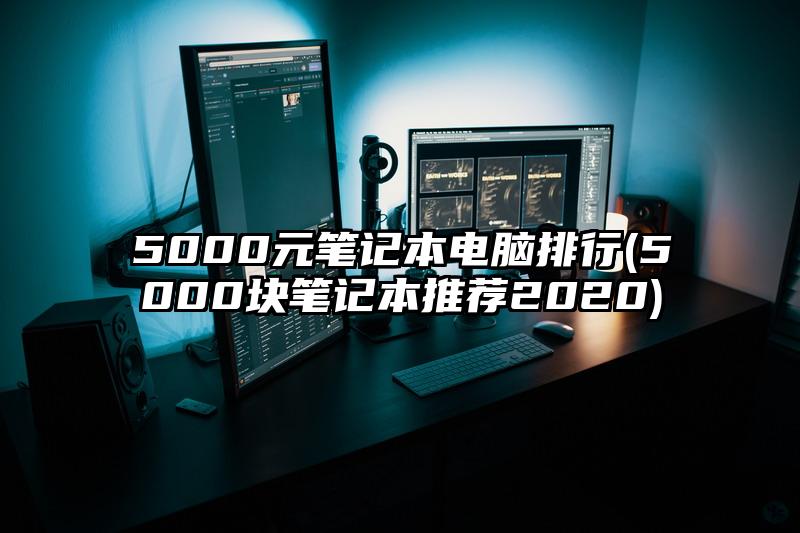 5000元筆記本電腦排行(5000塊筆記本推薦2020)