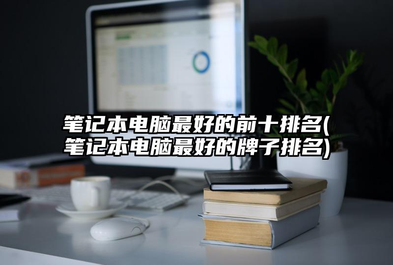 筆記本電腦最好的前十排名(筆記本電腦最好的牌子排名)