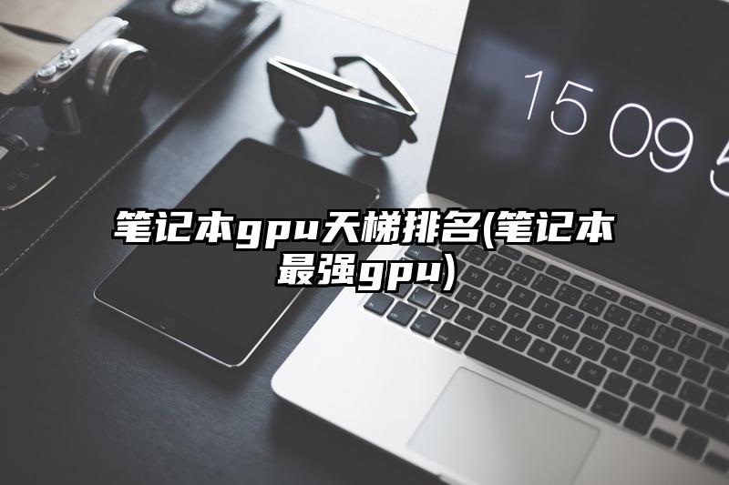 筆記本gpu天梯排名(筆記本最強(qiáng)gpu)