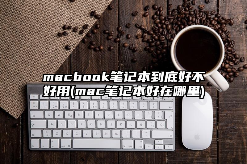 macbook筆記本到底好不好用(mac筆記本好在哪里)