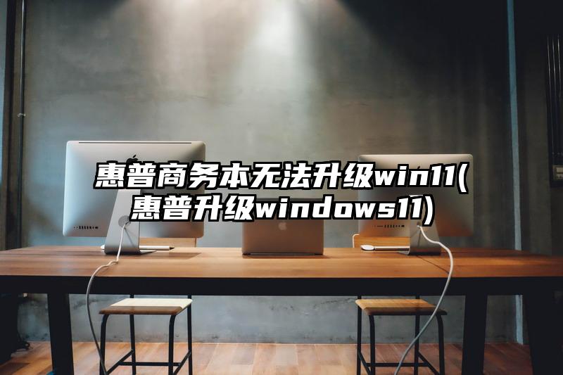 惠普商務本無法升級win11(惠普升級windows11)