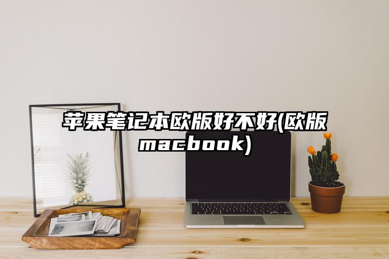 蘋果筆記本歐版好不好(歐版macbook)