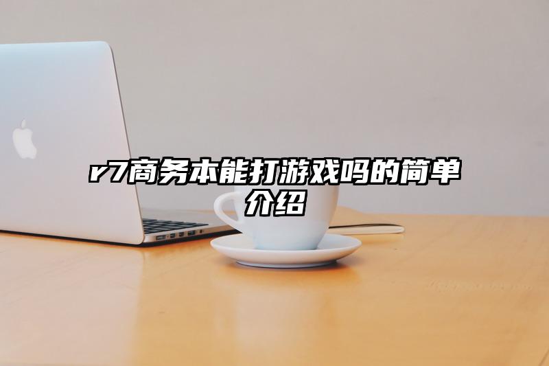 r7商務本能打游戲嗎的簡單介紹