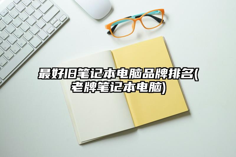 最好舊筆記本電腦品牌排名(老牌筆記本電腦)