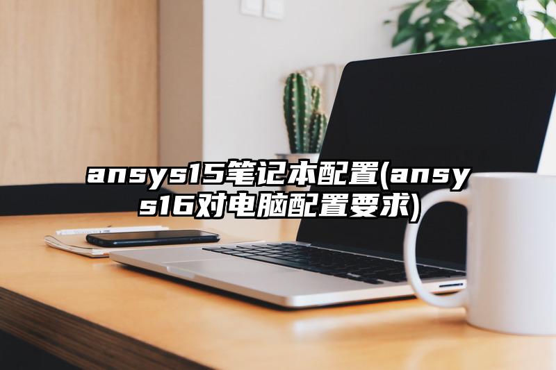ansys15筆記本配置(ansys16對電腦配置要求)