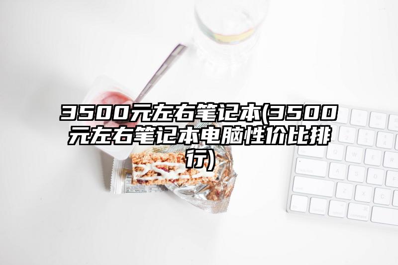 3500元左右筆記本(3500元左右筆記本電腦性價比排行)