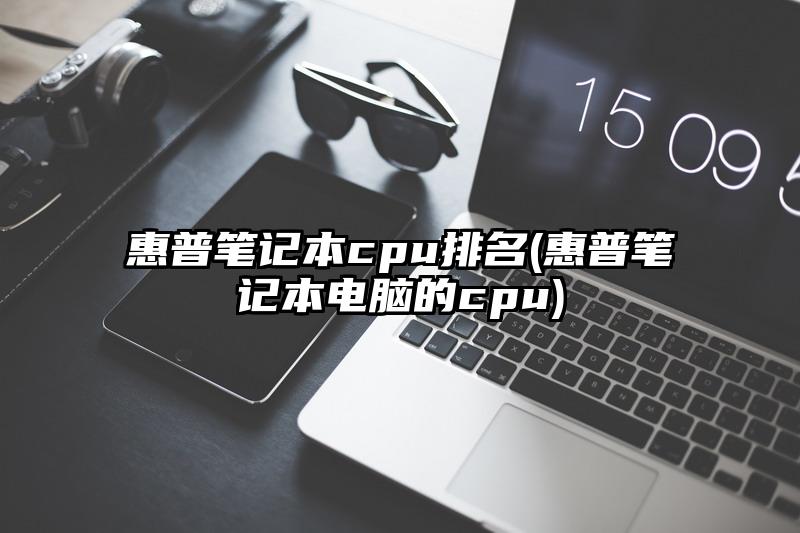 惠普筆記本cpu排名(惠普筆記本電腦的cpu)