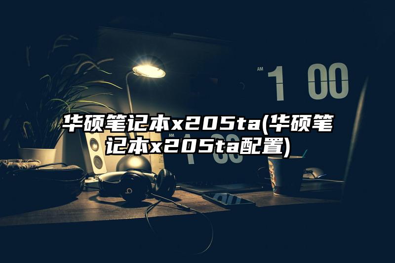 華碩筆記本x205ta(華碩筆記本x205ta配置)