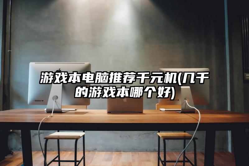 游戲本電腦推薦千元機(幾千的游戲本哪個好)